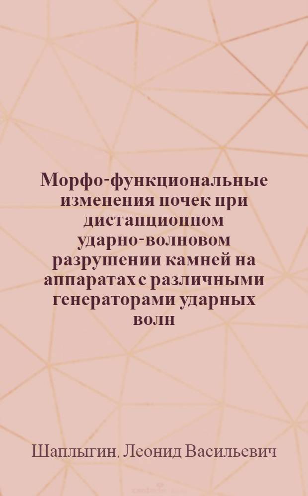 Морфо-функциональные изменения почек при дистанционном ударно-волновом разрушении камней на аппаратах с различными генераторами ударных волн: (Клинико-эксперим. исслед.) : Автореф. дис. на соиск. учен. степ. к.м.н. : Спец. 14.00.40