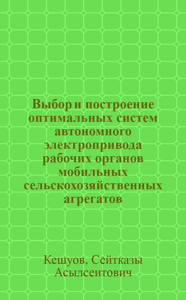 Выбор и построение оптимальных систем автономного электропривода рабочих органов мобильных сельскохозяйственных агрегатов : Автореф. дис. на соиск. учен. степ. д.т.н. : Спец. 05.20.02
