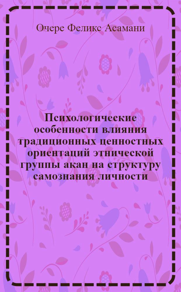 Психологические особенности влияния традиционных ценностных ориентаций этнической группы акан на структуру самознания личности : Автореф. дис. на соиск. учен. степ. к.психол.н. : Спец. 19.00.07