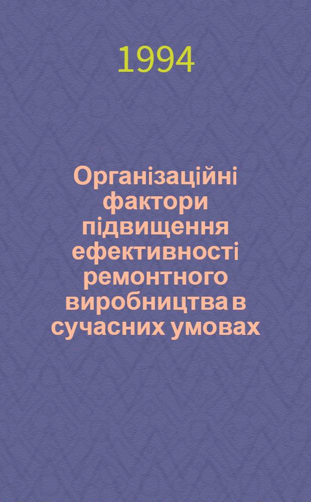 Органiзацiйнi фактори пiдвищення ефективностi ремонтного виробництва в сучасних умовах : Автореф. дис. на соиск. учен. степ. к.э.н. : Спец. 08.00.05
