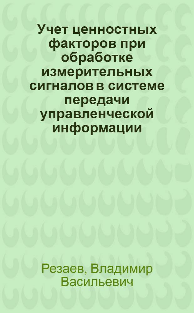 Учет ценностных факторов при обработке измерительных сигналов в системе передачи управленческой информации : Автореф. дис. на соиск. учен. степ. к.т.н. : Спец. 05.12.02