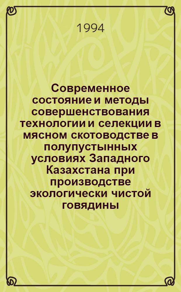 Современное состояние и методы совершенствования технологии и селекции в мясном скотоводстве в полупустынных условиях Западного Казахстана при производстве экологически чистой говядины : Автореф. дис. на соиск. учен. степ. д.с.-х.н. : Спец. 06.02.04