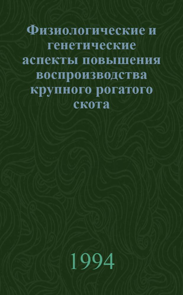 Физиологические и генетические аспекты повышения воспроизводства крупного рогатого скота : Автореф. дис. на соиск. учен. степ. д.с.-х.н. : Спец. 06.02.01