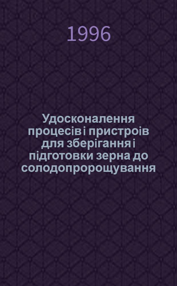 Удосконалення процесiв i пристроiв для зберiгання i пiдготовки зерна до солодопророщування : Автореф. дис. на соиск. учен. степ. к.т.н. : Спец. 05.18.12