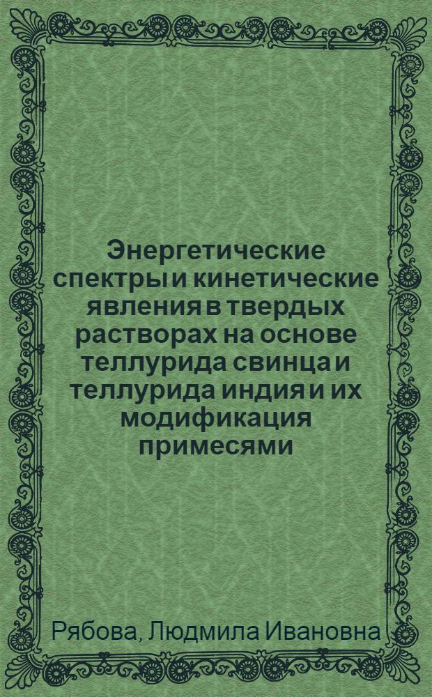 Энергетические спектры и кинетические явления в твердых растворах на основе теллурида свинца и теллурида индия и их модификация примесями : Автореф. дис. на соиск. учен. степ. д.ф.-м.н. : Спец. 01.04.10