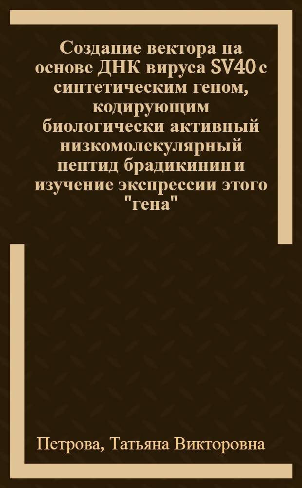 Создание вектора на основе ДНК вируса SV40 с синтетическим геном, кодирующим биологически активный низкомолекулярный пептид брадикинин и изучение экспрессии этого "гена" : Автореф. дис. на соиск. учен. степ. к.б.н. : Спец. 03.00.15