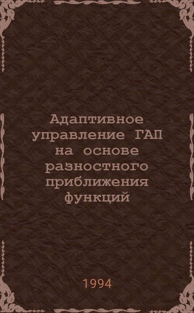 Адаптивное управление ГАП на основе разностного приближения функций : Автореф. дис. на соиск. учен. степ. д.т.н. : Спец. 05.13.01