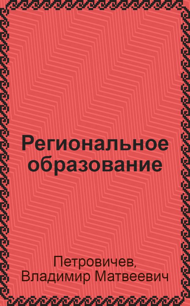 Региональное образование: организация, управление развитием : Автореф. дис. на соиск. учен. степ. д.п.н. : Спец. 13.00.01