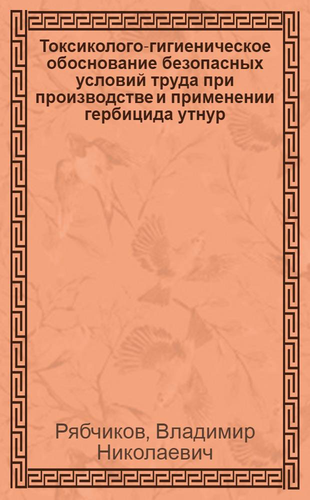 Токсиколого-гигиеническое обоснование безопасных условий труда при производстве и применении гербицида утнур : Автореф. дис. на соиск. учен. степ. к.м.н. : Спец. 14.00.07