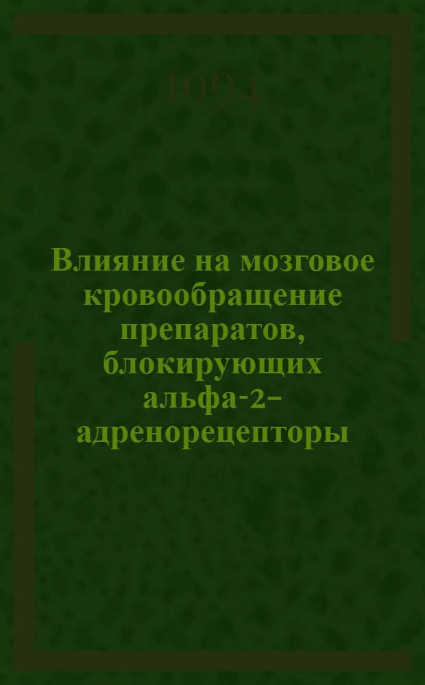 Влияние на мозговое кровообращение препаратов , блокирующих альфа-2-адренорецепторы : Автореф. дис. на соиск. учен. степ. д.м.н. : Спец. 14.00.25
