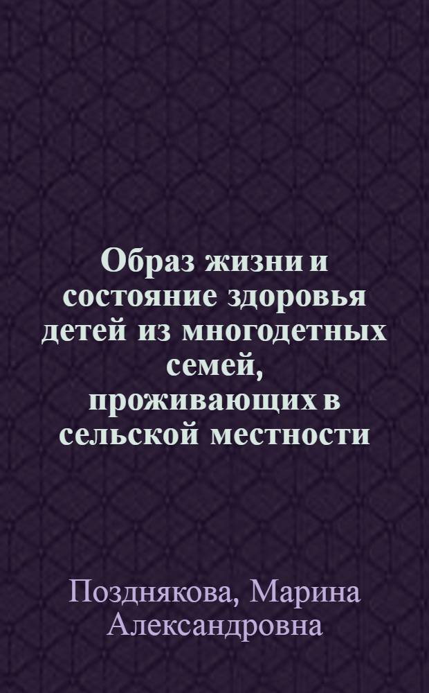 Образ жизни и состояние здоровья детей из многодетных семей, проживающих в сельской местности : Автореф. дис. на соиск. учен. степ. к.м.н. : Спец. 14.00.33