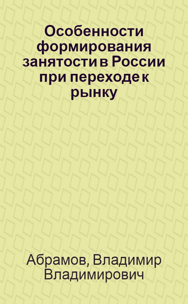 Особенности формирования занятости в России при переходе к рынку : Автореф. дис. на соиск. учен. степ. к.э.н. : Спец. 08.00.01