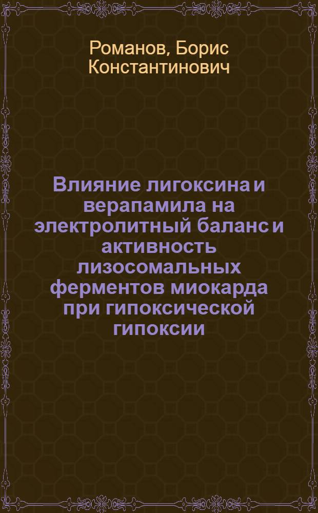 Влияние лигоксина и верапамила на электролитный баланс и активность лизосомальных ферментов миокарда при гипоксической гипоксии : Автореф. дис. на соиск. учен. степ. к.м.н. : Спец. 14.00.25