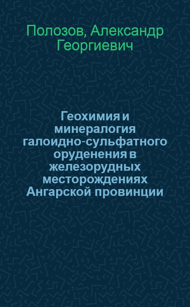 Геохимия и минералогия галоидно-сульфатного оруденения в железорудных месторождениях Ангарской провинции: (Сиб. платформа) : Автореф. дис. на соиск. учен. степ. к.г.-м.н. : Спец. 04.00.02
