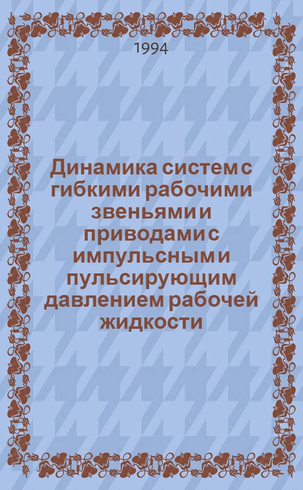 Динамика систем с гибкими рабочими звеньями и приводами с импульсным и пульсирующим давлением рабочей жидкости : Автореф. дис. на соиск. учен. степ. д.т.н. : Спец. 05.23.17