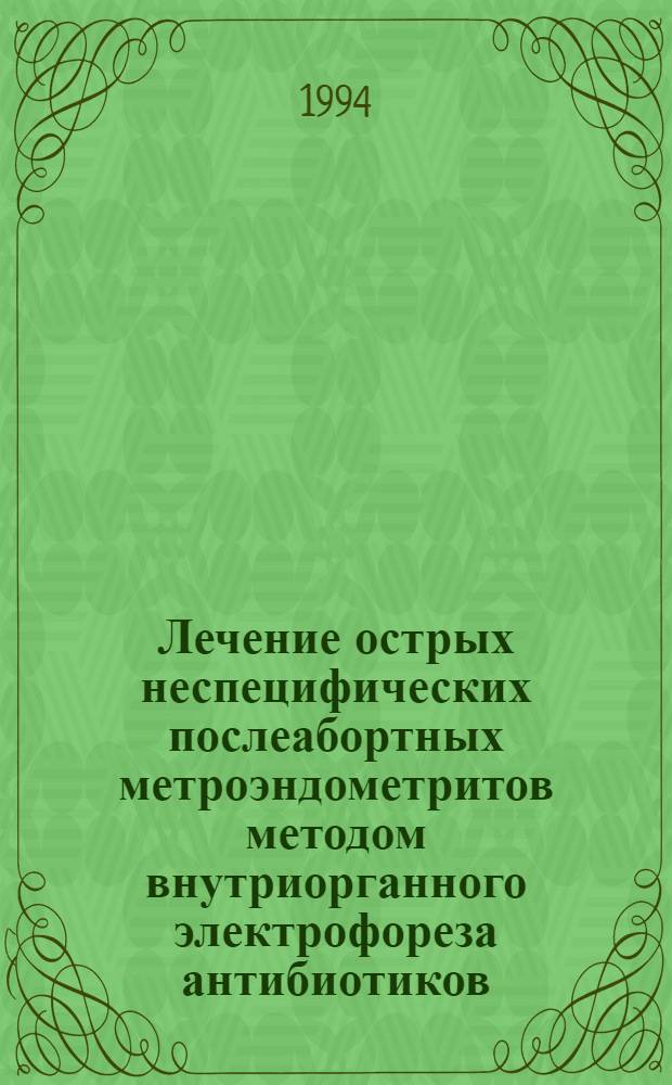 Лечение острых неспецифических послеабортных метроэндометритов методом внутриорганного электрофореза антибиотиков : Автореф. дис. на соиск. учен. степ. к.м.н. : Спец. 14.00.01