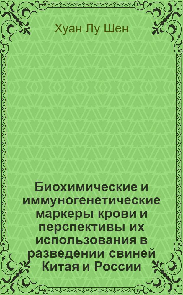 Биохимические и иммуногенетические маркеры крови и перспективы их использования в разведении свиней Китая и России : Автореф. дис. на соиск. учен. степ. д.б.н. : Спец. 06.02.01