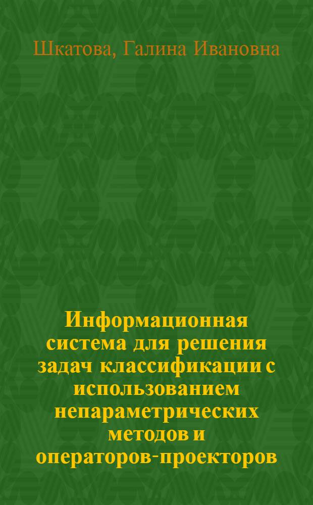 Информационная система для решения задач классификации с использованием непараметрических методов и операторов-проекторов : Автореф. дис. на соиск. учен. степ. к.т.н. : Спец. 05.13.11
