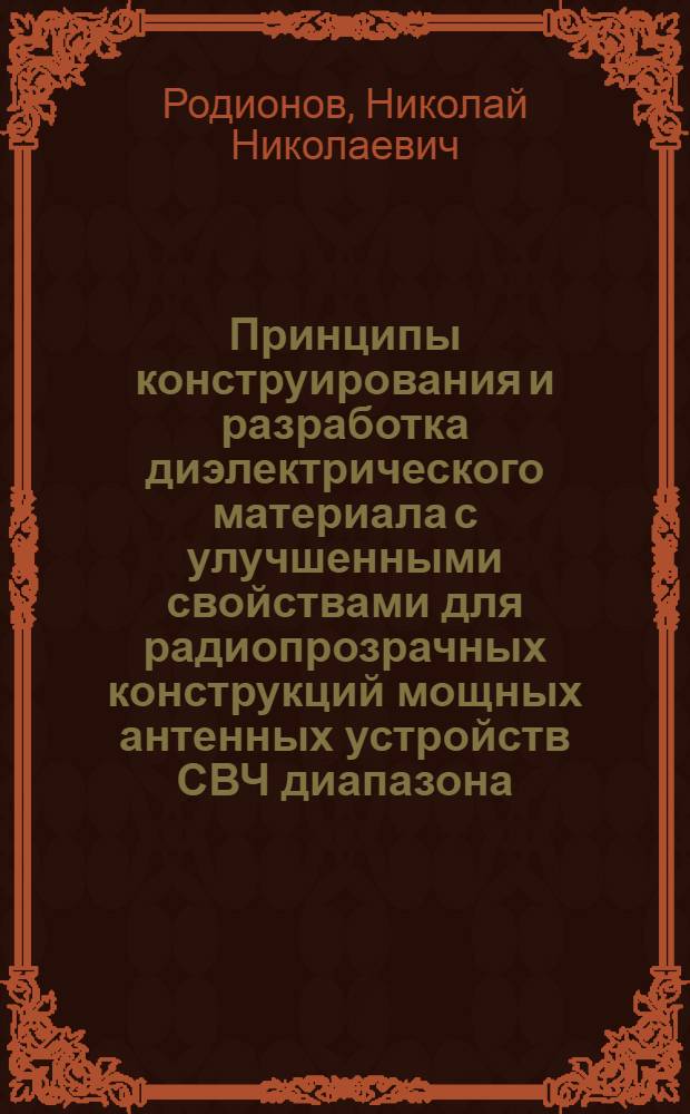 Принципы конструирования и разработка диэлектрического материала с улучшенными свойствами для радиопрозрачных конструкций мощных антенных устройств СВЧ диапазона : Автореф. дис. на соиск. учен. степ. к.т.н. : Спец. 05.09.02