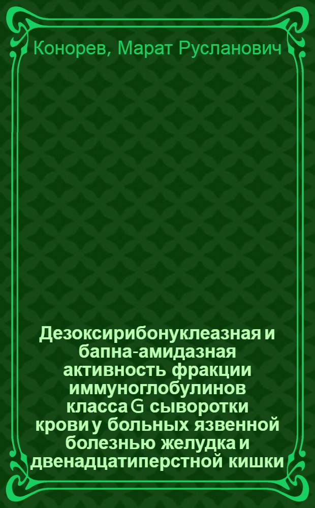Дезоксирибонуклеазная и бапна-амидазная активность фракции иммуноглобулинов класса G сыворотки крови у больных язвенной болезнью желудка и двенадцатиперстной кишки : Автореф. дис. на соиск. учен. степ. к.м.н. : Спец. 14.00.05
