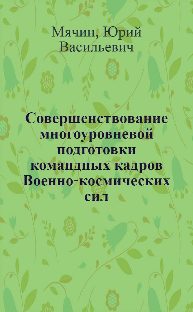 Совершенствование многоуровневой подготовки командных кадров Военно-космических сил : Автореф. дис. на соиск. учен. степ. к.п.н. : Спец. 13.00.01