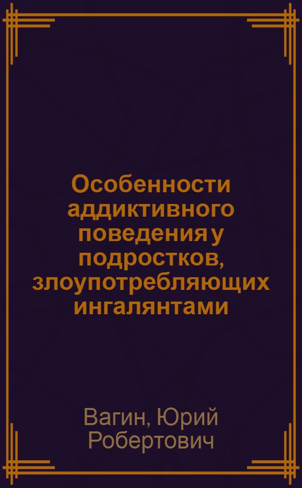 Особенности аддиктивного поведения у подростков, злоупотребляющих ингалянтами : Автореф. дис. на соиск. учен. степ. к.м.н. : Спец. 14.00.18