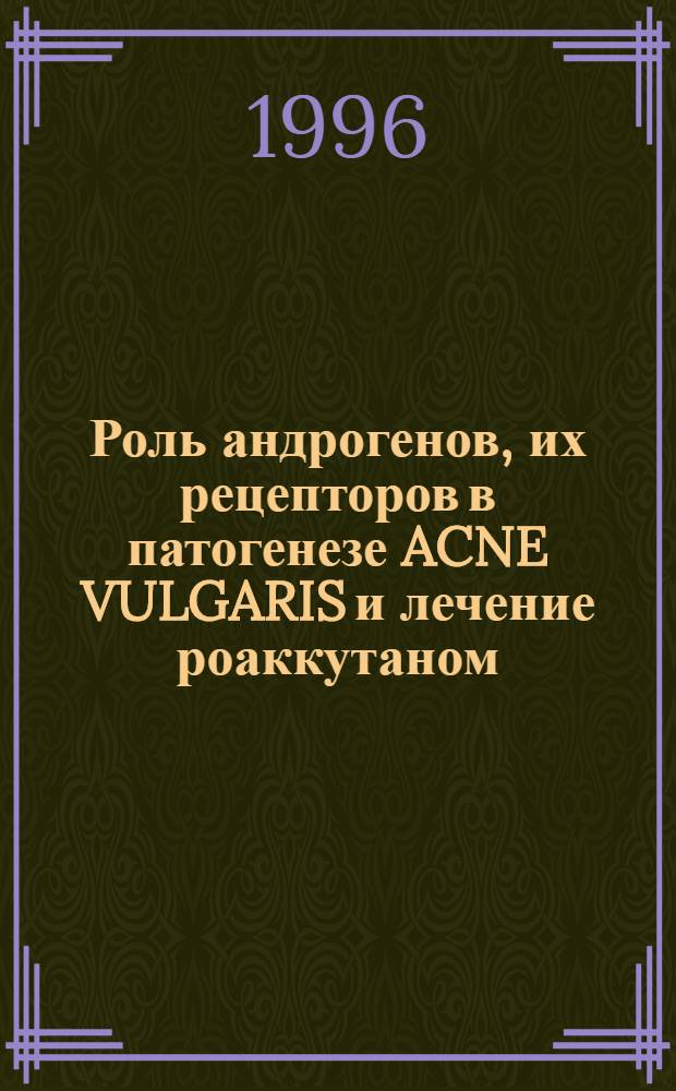 Роль андрогенов, их рецепторов в патогенезе ACNE VULGARIS и лечение роаккутаном : Автореф. дис. на соиск. учен. степ. к.м.н. : Спец. 14.00.11