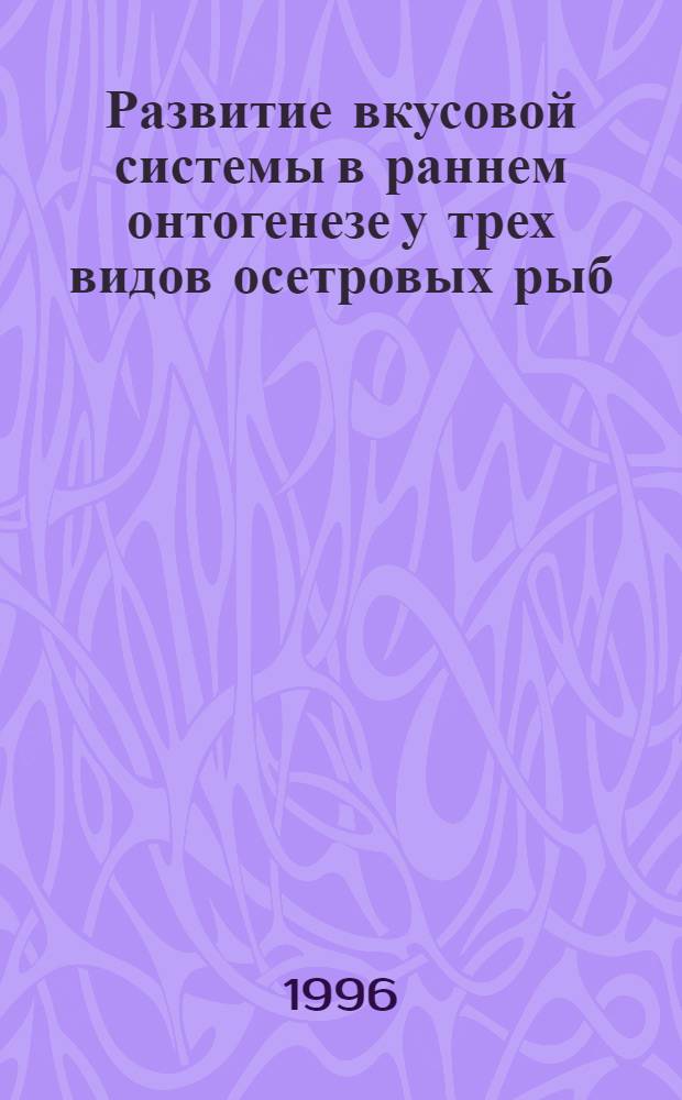 Развитие вкусовой системы в раннем онтогенезе у трех видов осетровых рыб (белуги, шипа и осетра) : Автореф. дис. на соиск. учен. степ. к.б.н. : Спец. 03.00.13