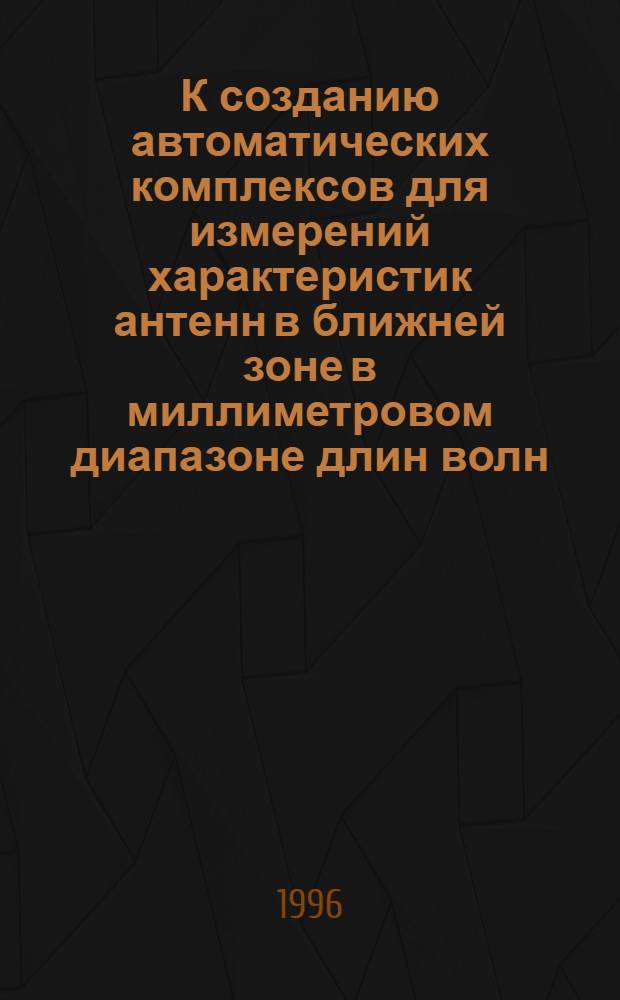 К созданию автоматических комплексов для измерений характеристик антенн в ближней зоне в миллиметровом диапазоне длин волн : Автореф. дис. на соиск. учен. степ. к.ф.-м.н. : Спец. 01.04.03
