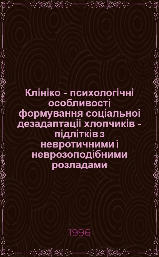 Клiнiко - психологiчнi особливостi формування соцiальноi дезадаптацii хлопчикiв - пiдлiткiв з невротичними i неврозоподiбними розладами : Автореф. дис. на соиск. учен. степ. к.м.н. : Спец. 14.01.16