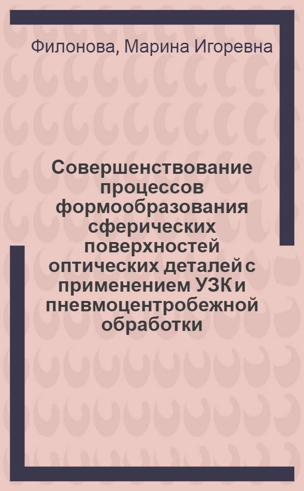 Совершенствование процессов формообразования сферических поверхностей оптических деталей с применением УЗК и пневмоцентробежной обработки : Автореф. дис. на соиск. учен. степ. к.т.н. : Спец. 05.03.01