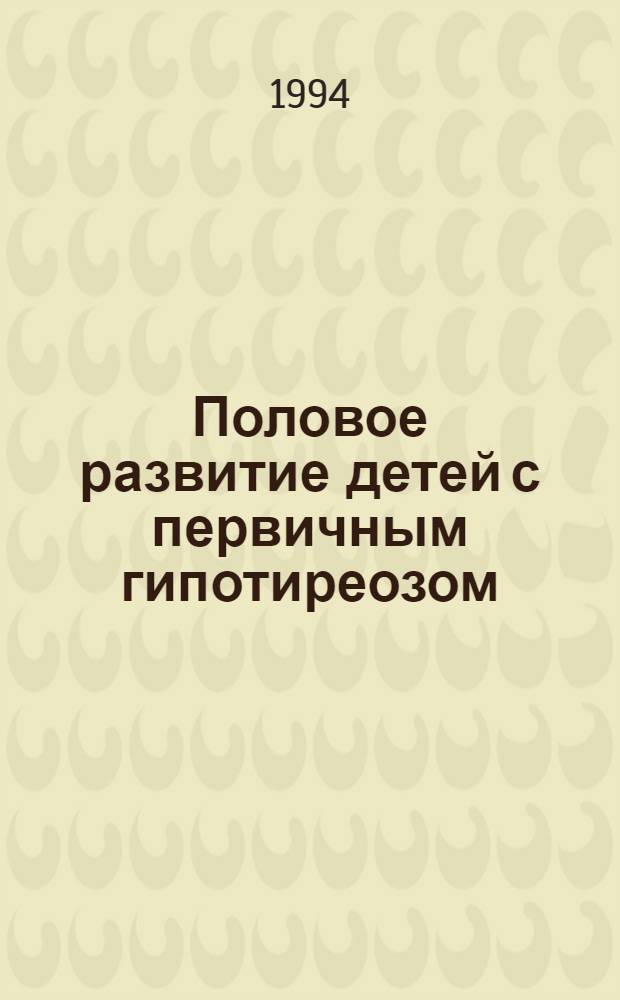 Половое развитие детей с первичным гипотиреозом : Автореф. дис. на соиск. учен. степ. к.м.н. : Спец. 14.00.03
