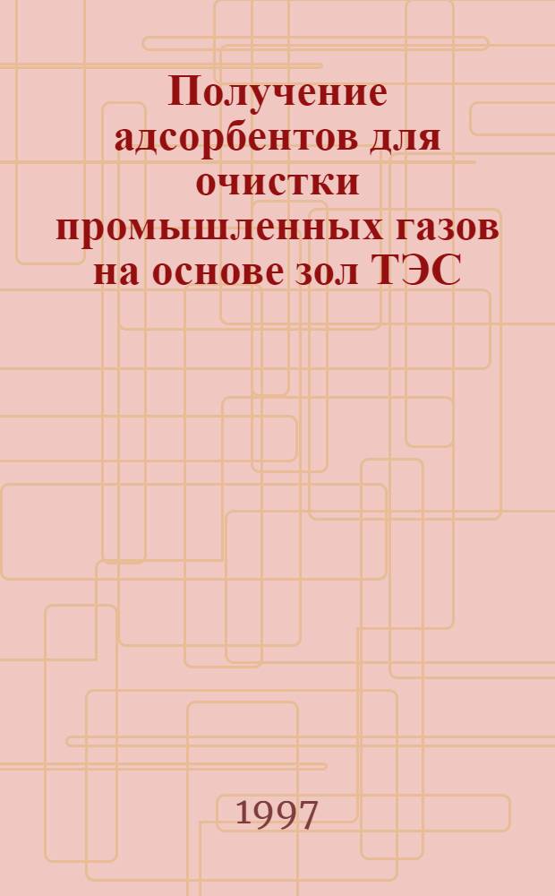 Получение адсорбентов для очистки промышленных газов на основе зол ТЭС : Автореф. дис. на соиск. учен. степ. к.т.н. : Спец. 05.17.11