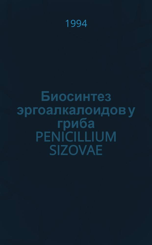 Биосинтез эргоалкалоидов у гриба PENICILLIUM SIZOVAE : Автореф. дис. на соиск. учен. степ. к.б.н. : Спец. 03.00.07