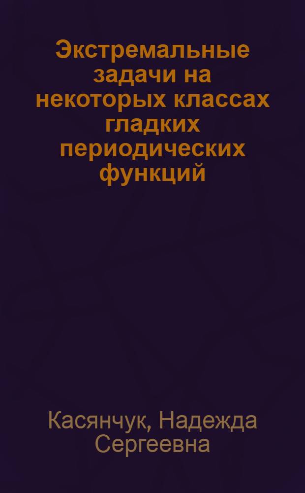 Экстремальные задачи на некоторых классах гладких периодических функций : Автореф. дис. на соиск. учен. степ. д.ф.-м.н. : Спец. 01.01.01
