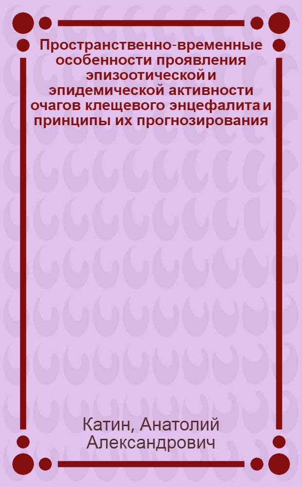 Пространственно-временные особенности проявления эпизоотической и эпидемической активности очагов клещевого энцефалита и принципы их прогнозирования : Автореф. дис. на соиск. учен. степ. д.м.н. : Спец. 03.00.06