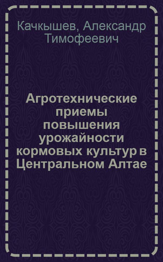 Агротехнические приемы повышения урожайности кормовых культур в Центральном Алтае : Автореф. дис. на соиск. учен. степ. к.с.-х.н. : Спец. 06.01.09