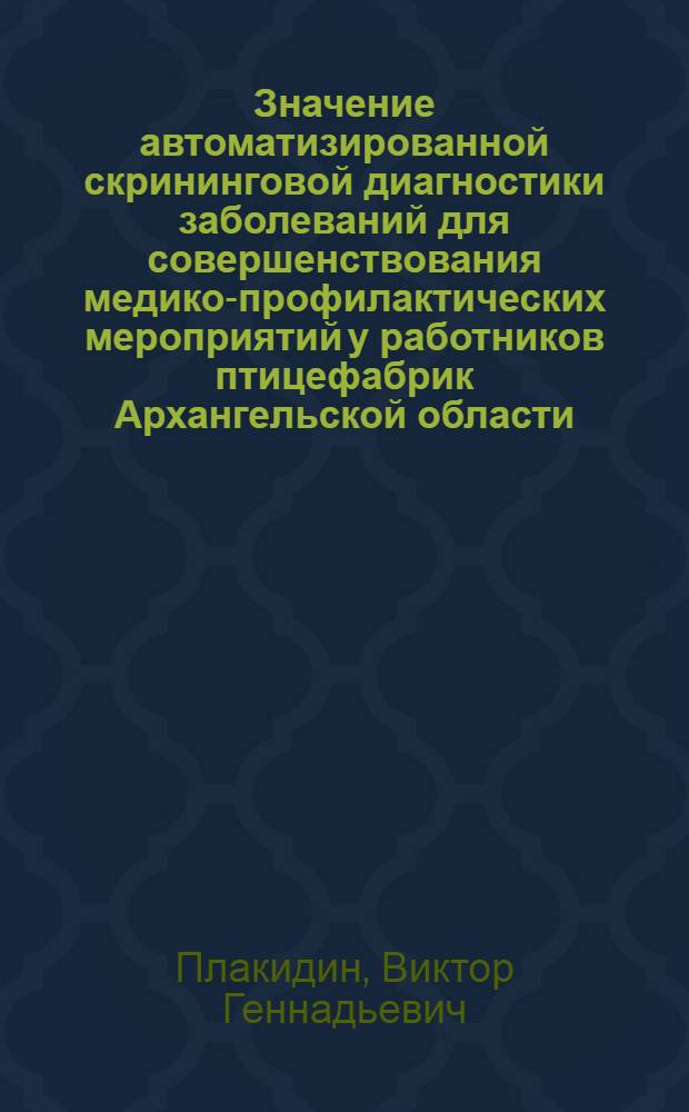 Значение автоматизированной скрининговой диагностики заболеваний для совершенствования медико-профилактических мероприятий у работников птицефабрик Архангельской области : Автореф. дис. на соиск. учен. степ. к.м.н. : Спец. 05.26.02
