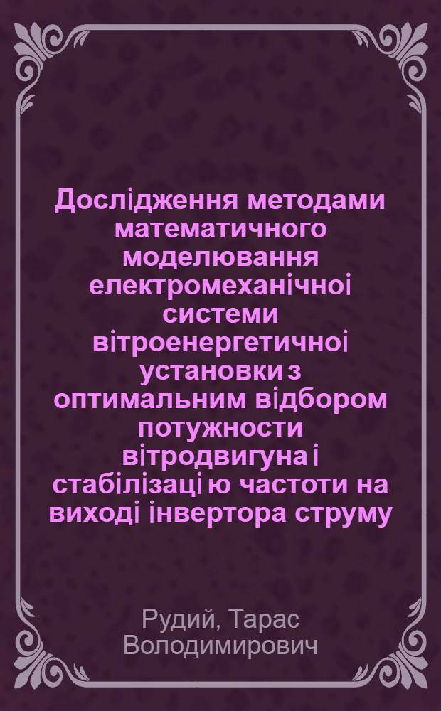 Дослiдження методами математичного моделювання електромеханiчноi системи вiтроенергетичноi установки з оптимальним вiдбором потужности вiтродвигуна i стабiлiзацi ю частоти на виходi iнвертора струму : Автореф. дис. на соиск. учен. степ. к.т.н. : Спец. 05.09.03
