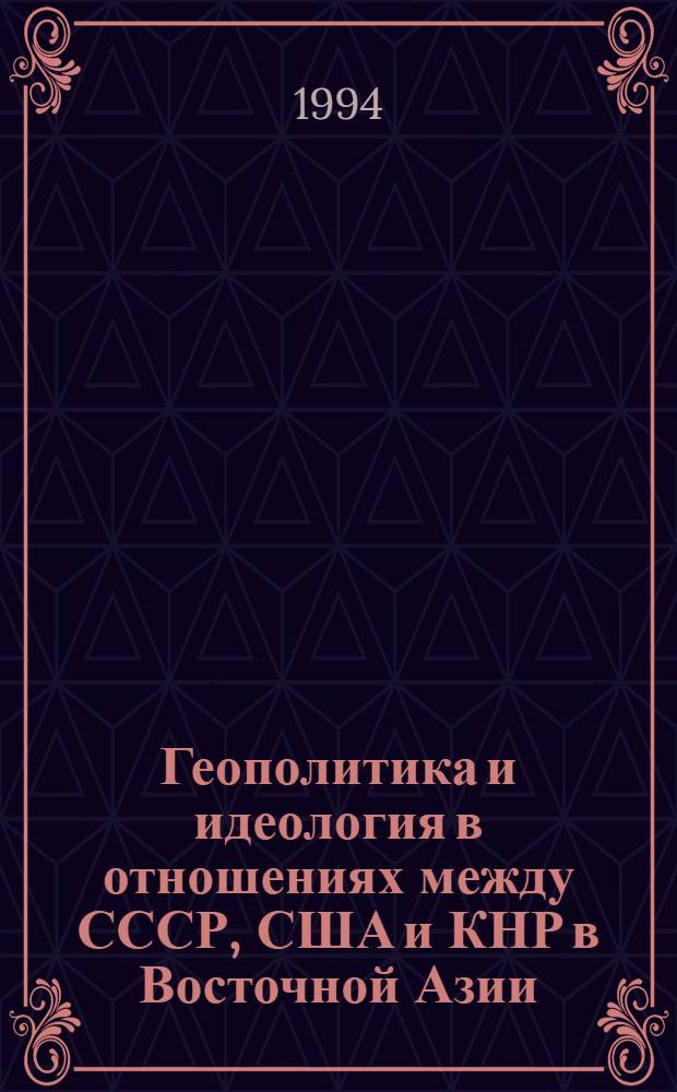 Геополитика и идеология в отношениях между СССР, США и КНР в Восточной Азии (1949-1991 гг.) : Автореф. дис. на соиск. учен. степ. д.полит.н. : Спец. 23.00.04