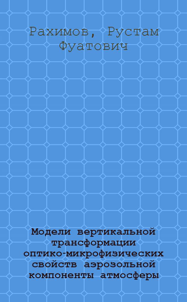 Модели вертикальной трансформации оптико-микрофизических свойств аэрозольной компоненты атмосферы : Автореф. дис. на соиск. учен. степ. д.ф.-м.н. : Спец. 01.04.05
