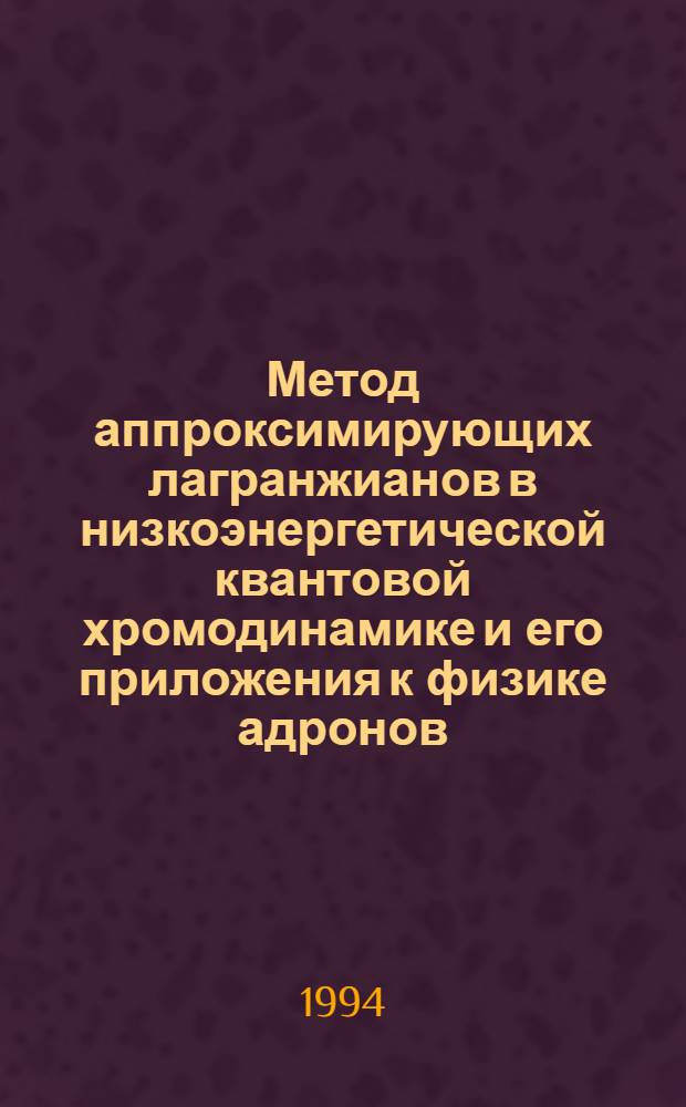 Метод аппроксимирующих лагранжианов в низкоэнергетической квантовой хромодинамике и его приложения к физике адронов : Автореф. дис. на соиск. учен. степ. д.ф.-м.н. : Спец. 01.04.16