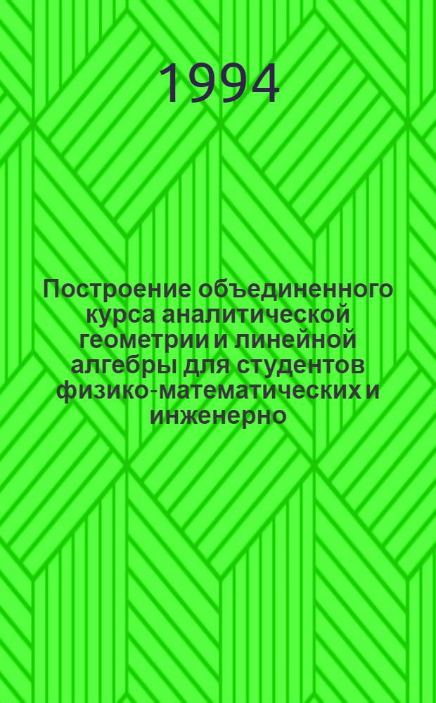 Построение объединенного курса аналитической геометрии и линейной алгебры для студентов физико-математических и инженерно - физических специальных вузов : Автореф. дис. на соиск. учен. степ. д.п.н