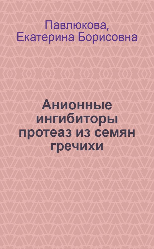 Анионные ингибиторы протеаз из семян гречихи: их свойства и влияние на патогенную микрофлору : Автореф. дис. на соиск. учен. степ. к.б.н. : Спец. 03.00.04