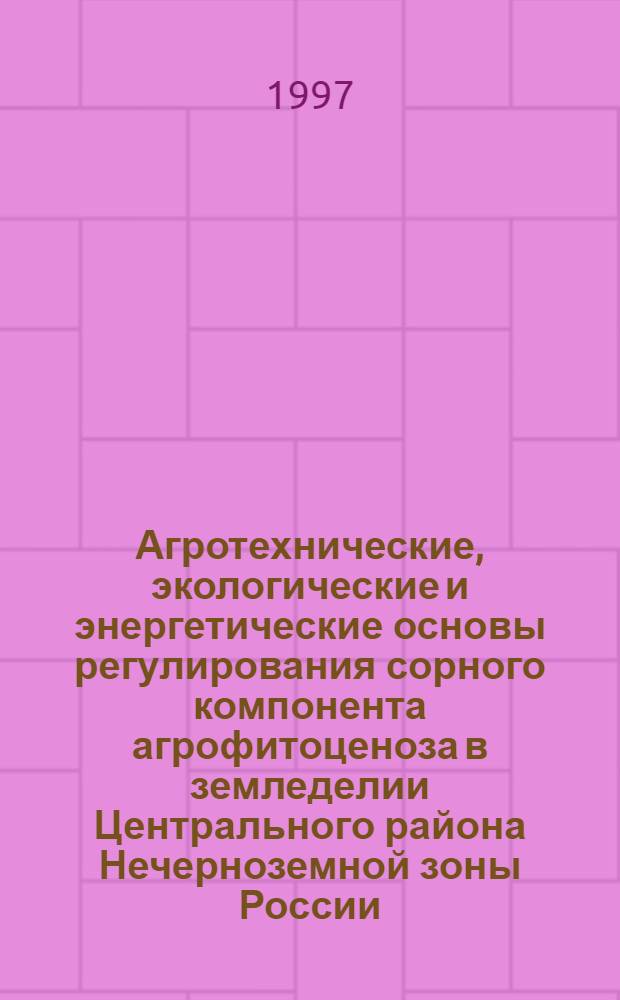 Агротехнические, экологические и энергетические основы регулирования сорного компонента агрофитоценоза в земледелии Центрального района Нечерноземной зоны России : Автореф. дис. на соиск. учен. степ. д.с.-х.н. : Спец. 06.01.01