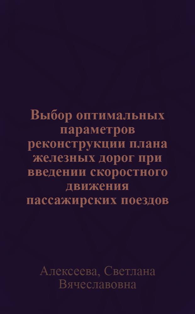Выбор оптимальных параметров реконструкции плана железных дорог при введении скоростного движения пассажирских поездов : Автореф. дис. на соиск. учен. степ. к.т.н. : Спец. 05.22.03