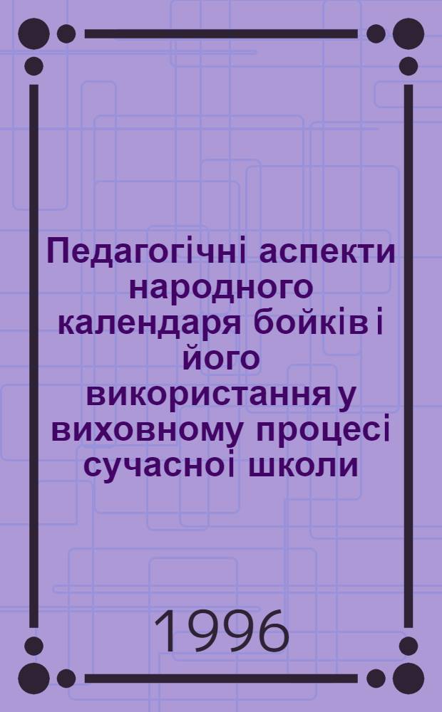 Педагогiчнi аспекти народного календаря бойкiв i його використання у виховному процесi сучасноi школи : Автореф. дис. на соиск. учен. степ. к.п.н. : Спец. 13.00.01