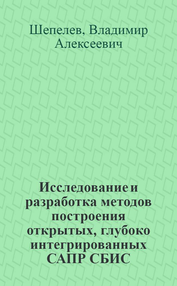 Исследование и разработка методов построения открытых, глубоко интегрированных САПР СБИС : Автореф. дис. на соиск. учен. степ. д.т.н. : Спец. 05.13.12
