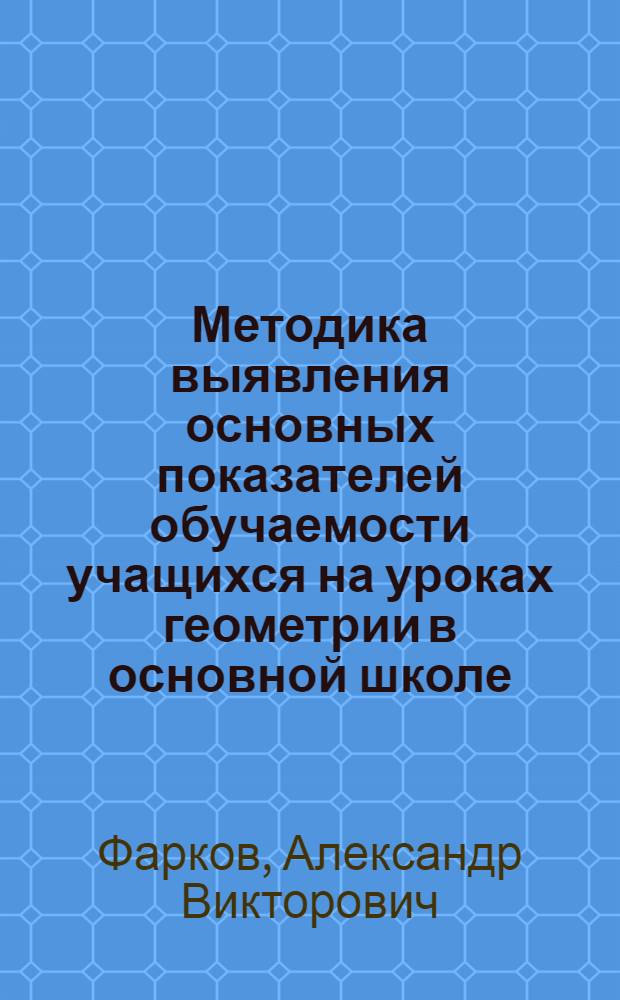 Методика выявления основных показателей обучаемости учащихся на уроках геометрии в основной школе : Автореф. дис. на соиск. учен. степ. к.п.н. : Спец. 13.00.02