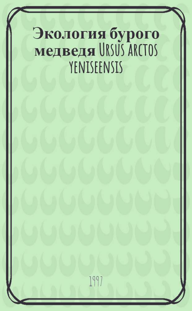 Экология бурого медведя Ursus arctos yeniseensis (Ognev, 1924) на Северо-Востоке Сибири : Автореф. дис. на соиск. учен. степ. к.б.н. : Спец. 03.00.08